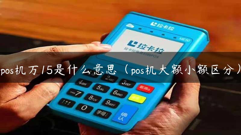 pos机万15是什么意思（pos机大额小额区分）