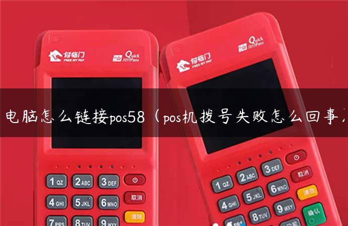 电脑怎么链接pos58（pos机拨号失败怎么回事）