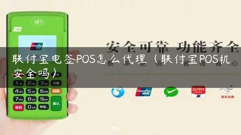 联付宝电签POS怎么代理（联付宝POS机安全吗）