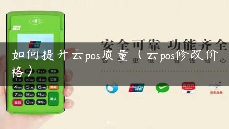 如何提升云pos质量（云pos修改价格）