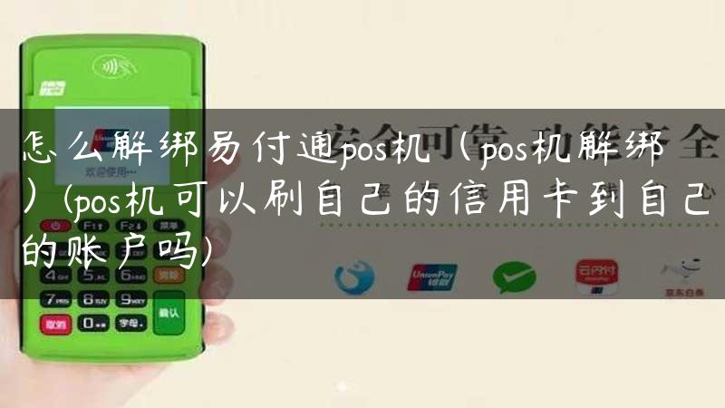 怎么解绑易付通pos机（pos机解绑）(pos机可以刷自己的信用卡到自己的账户吗)