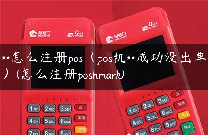 **怎么注册pos（pos机**成功没出单）(怎么注册poshmark)