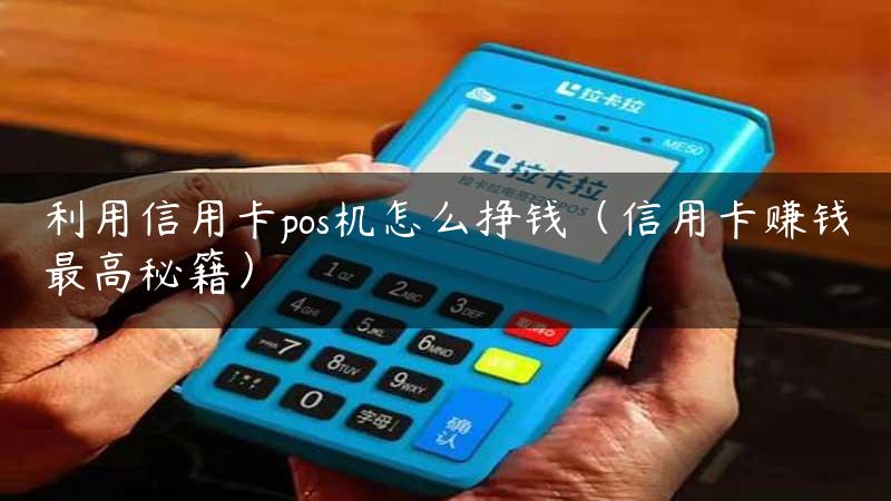 利用信用卡pos机怎么挣钱（信用卡赚钱最高秘籍）