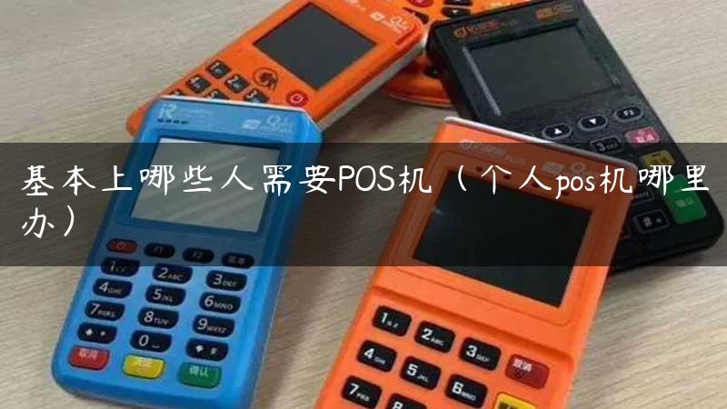 基本上哪些人需要POS机（个人pos机哪里办）