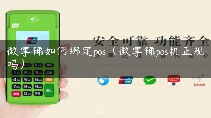 微掌铺如何绑定pos（微掌铺pos机正规吗）