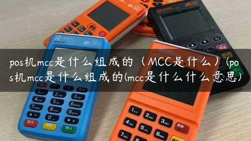 pos机mcc是什么组成的（MCC是什么）(pos机mcc是什么组成的(mcc是什么什么意思)