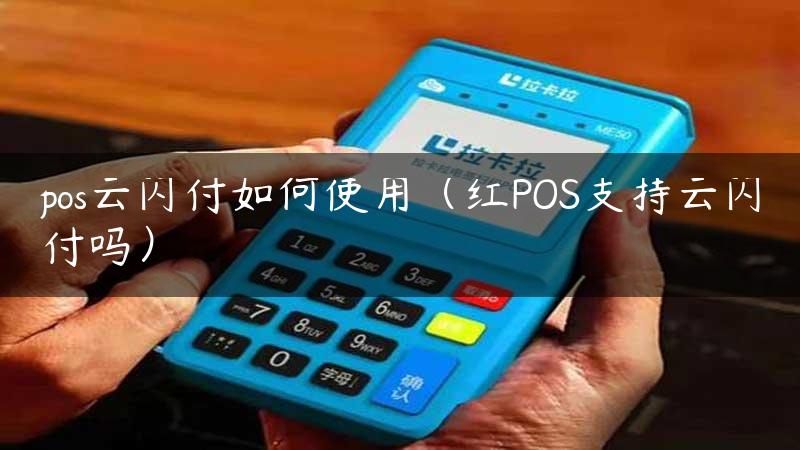 pos云闪付如何使用（红POS支持云闪付吗）