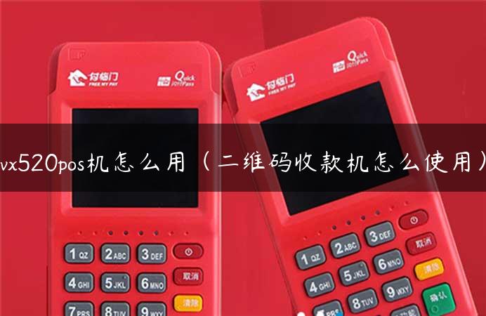 vx520pos机怎么用（二维码收款机怎么使用）