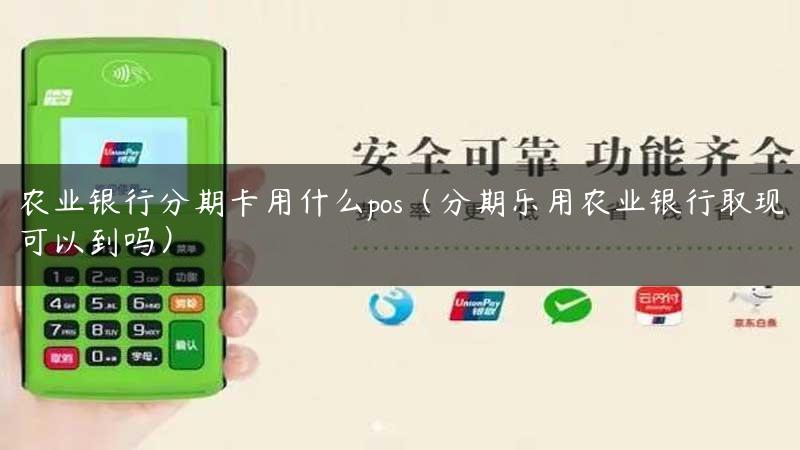 农业银行分期卡用什么pos（分期乐用农业银行取现可以到吗）