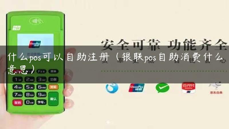 什么pos可以自助注册（银联pos自助消费什么意思）