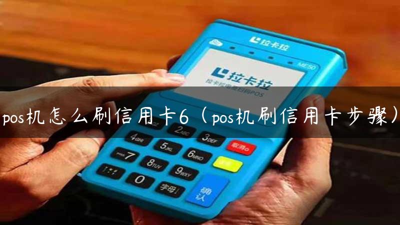 pos机怎么刷信用卡6（pos机刷信用卡步骤）