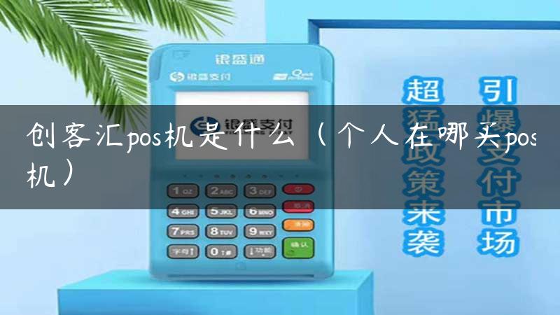 创客汇pos机是什么（个人在哪买pos机）