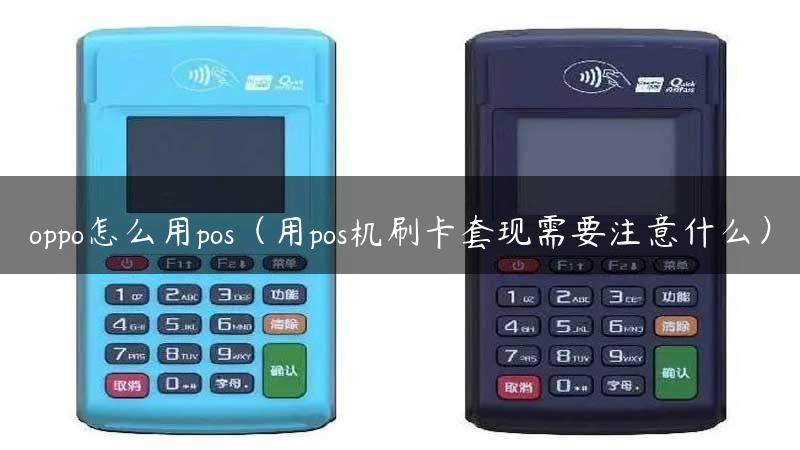 oppo怎么用pos（用pos机刷卡套现需要注意什么）