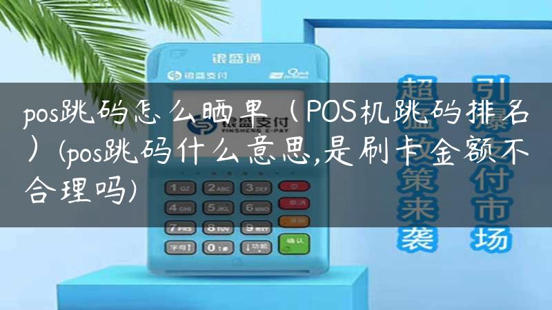 pos跳码怎么晒单（POS机跳码排名）(pos跳码什么意思,是刷卡金额不合理吗)