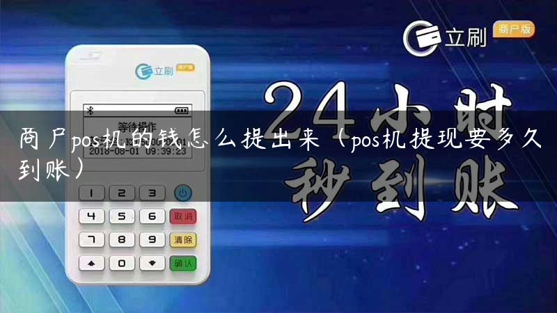 商户pos机的钱怎么提出来（pos机提现要多久到账）