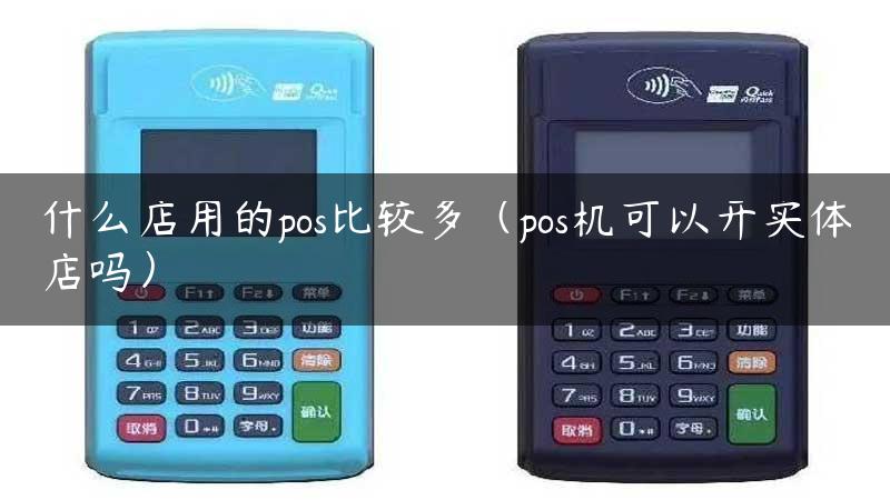 什么店用的pos比较多（pos机可以开实体店吗）