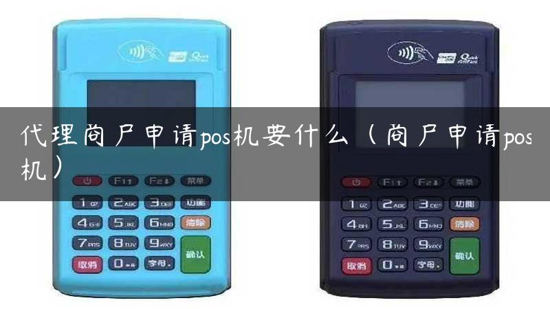 代理商户申请pos机要什么（商户申请pos机）