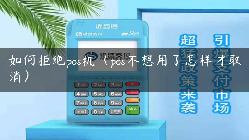 如何拒绝pos机（pos不想用了怎样才取消）