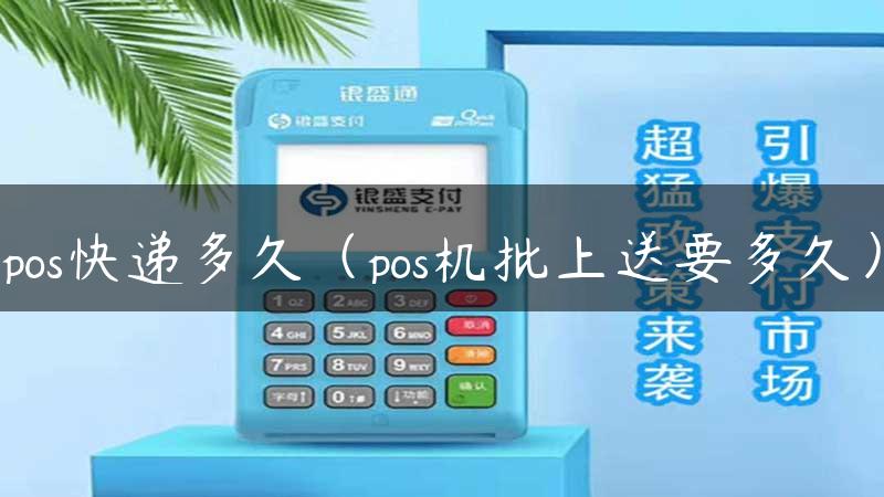 pos快递多久（pos机批上送要多久）