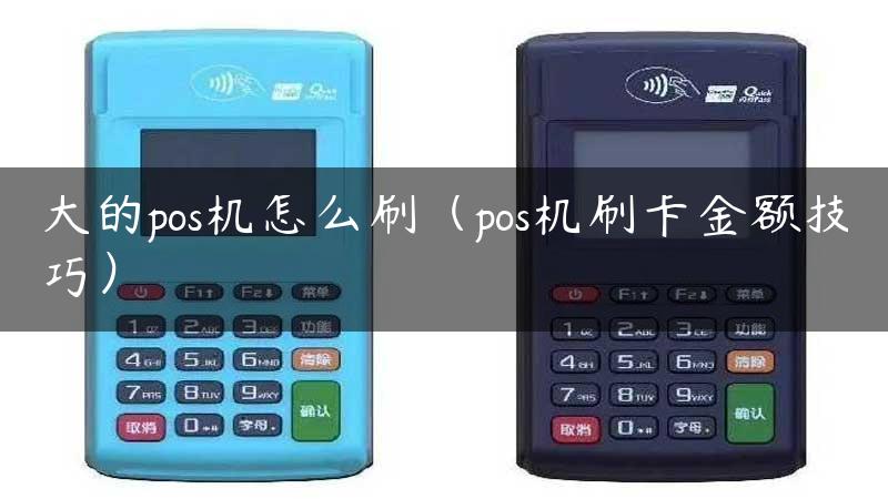 大的pos机怎么刷（pos机刷卡金额技巧）