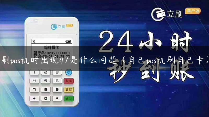 刷pos机时出现47是什么问题（自己pos机刷自己卡）