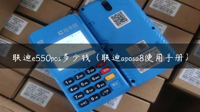 联迪e550pos多少钱（联迪aposa8使用手册）