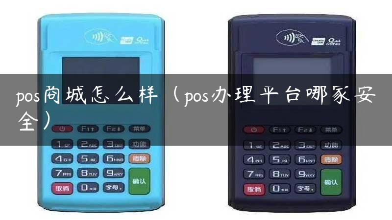 pos商城怎么样（pos办理平台哪家安全）