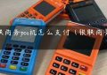 银联商务pos机怎么支付（银联商务POS）缩略图