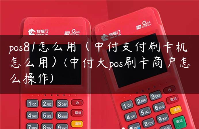 pos81怎么用（中付支付刷卡机怎么用）(中付大pos刷卡商户怎么操作)