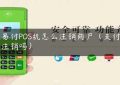 通易付POS机怎么注销商户（支付宝能注销吗）缩略图