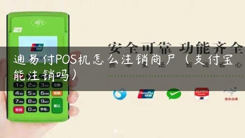 通易付POS机怎么注销商户（支付宝能注销吗）