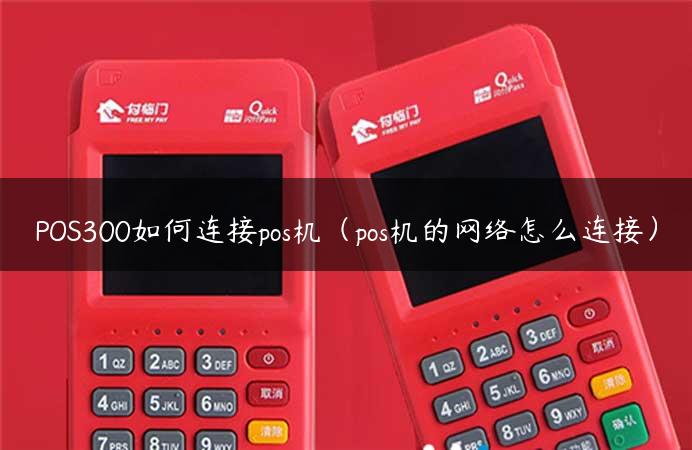 POS300如何连接pos机（pos机的网络怎么连接）