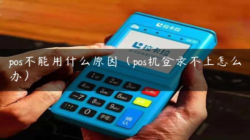 pos不能用什么原因（pos机登录不上怎么办）