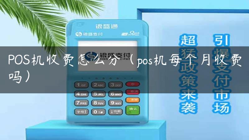 POS机收费怎么分（pos机每个月收费吗）