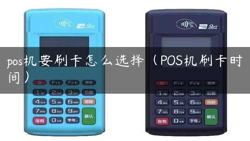 pos机要刷卡怎么选择（POS机刷卡时间）