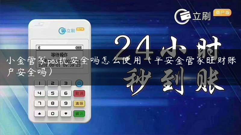 小金管家pos机安全吗怎么使用（平安金管家旺财账户安全吗）