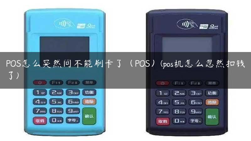 POS怎么突然间不能刷卡了（POS）(pos机怎么忽然扣钱了)