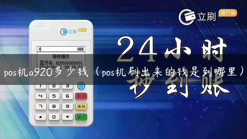 pos机a920多少钱（pos机刷出来的钱是到哪里）