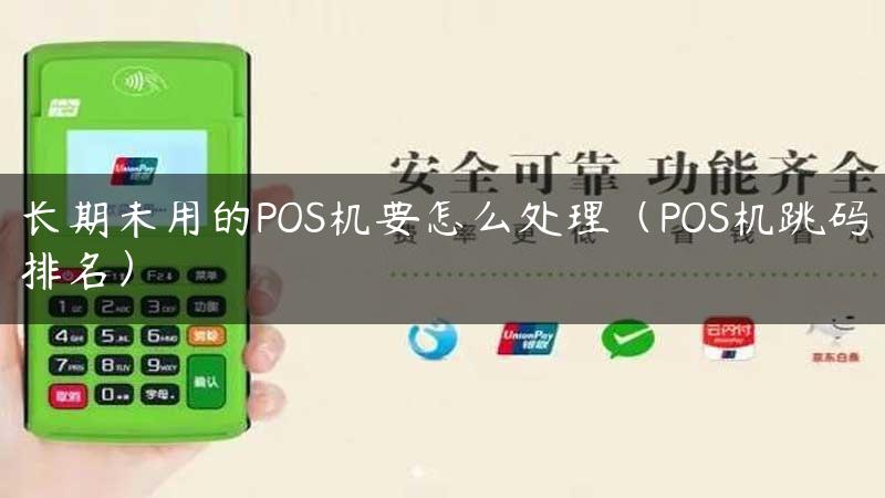 长期未用的POS机要怎么处理（POS机跳码排名）