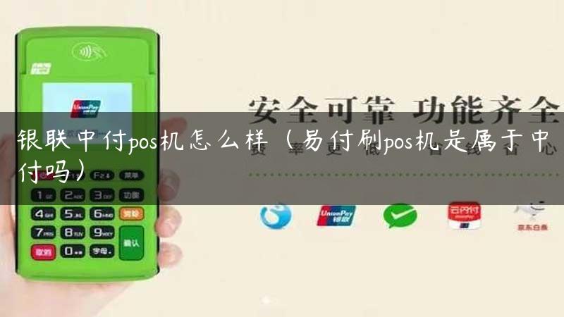 银联中付pos机怎么样（易付刷pos机是属于中付吗）