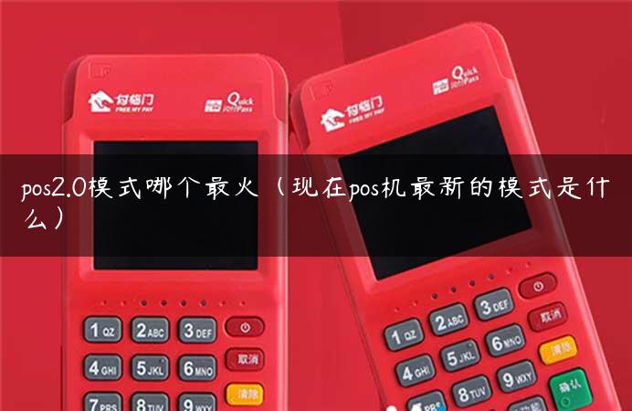 pos2.0模式哪个最火（现在pos机最新的模式是什么）