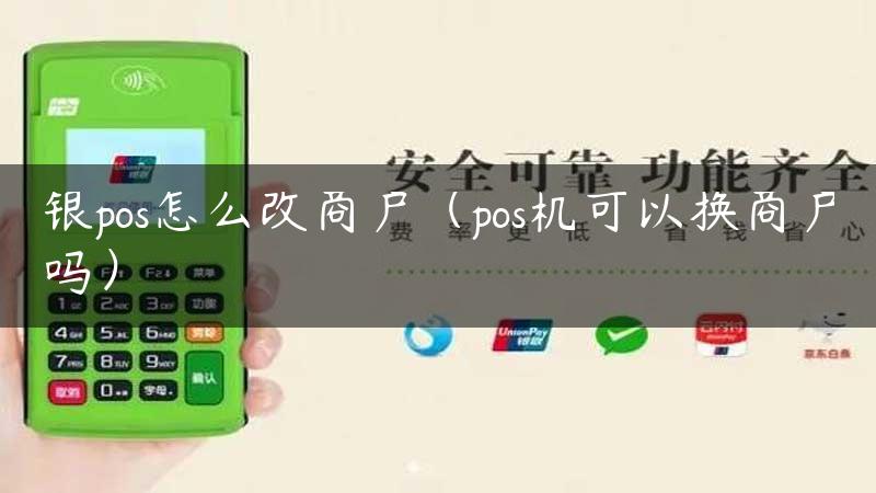 银pos怎么改商户（pos机可以换商户吗）