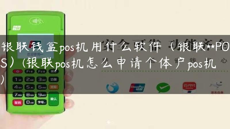 银联钱盒pos机用什么软件（银联**POS）(银联pos机怎么申请个体户pos机)