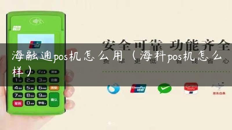 海融通pos机怎么用（海科pos机怎么样）