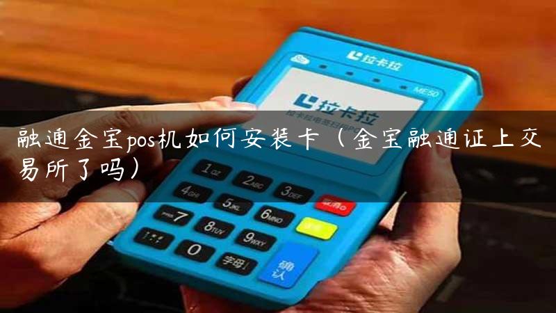 融通金宝pos机如何安装卡（金宝融通证上交易所了吗）