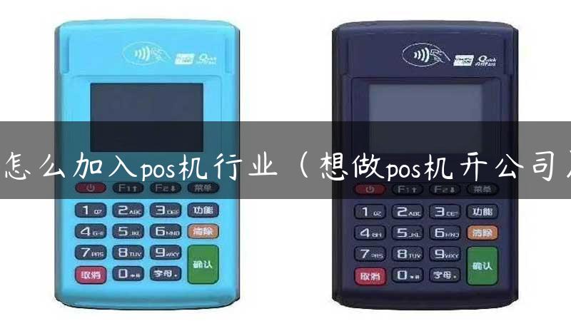 怎么加入pos机行业（想做pos机开公司）