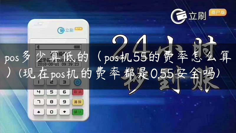 pos多少算低的（pos机55的费率怎么算）(现在pos机的费率都是0.55安全吗)