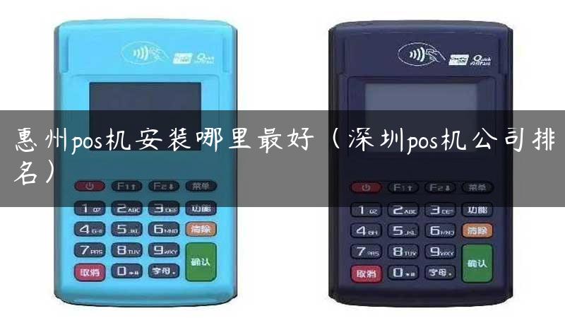 惠州pos机安装哪里最好（深圳pos机公司排名）