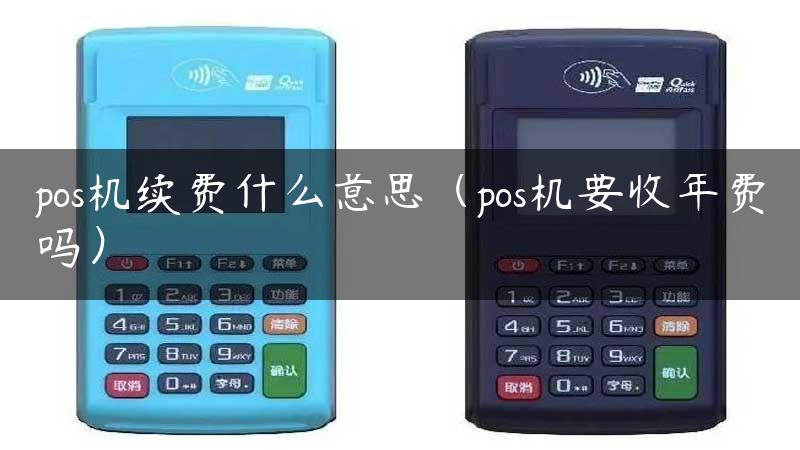 pos机续费什么意思（pos机要收年费吗）