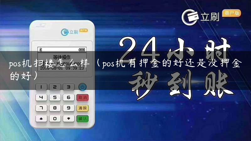 pos机扫楼怎么样（pos机有押金的好还是没押金的好）